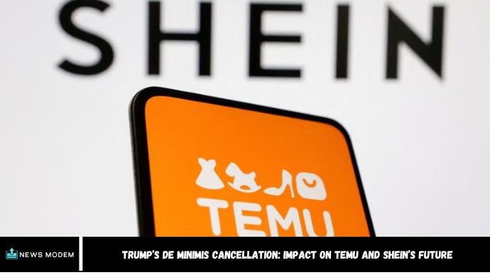 Trump’s De Minimis Cancellation: Impact on Temu and Shein’s Future